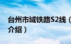 台州市域铁路S2线（关于台州市域铁路S2线介绍）