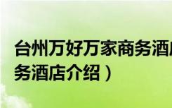 台州万好万家商务酒店（关于台州万好万家商务酒店介绍）