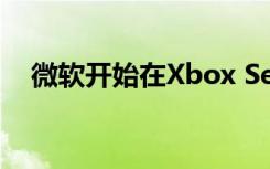 微软开始在Xbox Series X上炫耀新体验