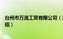 台州市万流工贸有限公司（关于台州市万流工贸有限公司介绍）