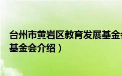 台州市黄岩区教育发展基金会（关于台州市黄岩区教育发展基金会介绍）