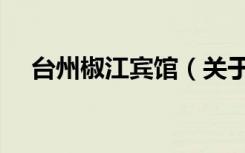 台州椒江宾馆（关于台州椒江宾馆介绍）