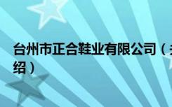 台州市正合鞋业有限公司（关于台州市正合鞋业有限公司介绍）