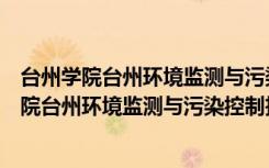 台州学院台州环境监测与污染控制技术研究所（关于台州学院台州环境监测与污染控制技术研究所介绍）