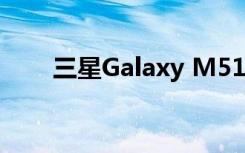 三星Galaxy M51搭载了巨大的电池