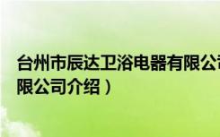 台州市辰达卫浴电器有限公司（关于台州市辰达卫浴电器有限公司介绍）