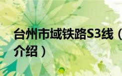台州市域铁路S3线（关于台州市域铁路S3线介绍）