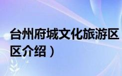 台州府城文化旅游区（关于台州府城文化旅游区介绍）