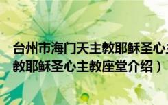 台州市海门天主教耶稣圣心主教座堂（关于台州市海门天主教耶稣圣心主教座堂介绍）