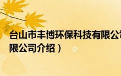 台山市丰博环保科技有限公司（关于台山市丰博环保科技有限公司介绍）