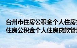台州市住房公积金个人住房贷款管理实施细则（关于台州市住房公积金个人住房贷款管理实施细则介绍）