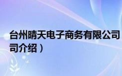 台州晴天电子商务有限公司（关于台州晴天电子商务有限公司介绍）