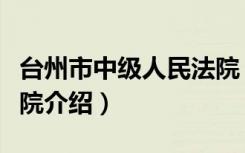 台州市中级人民法院（关于台州市中级人民法院介绍）