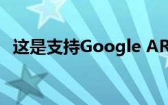 这是支持Google ARCore的新型智能手机