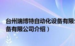台州瑞博特自动化设备有限公司（关于台州瑞博特自动化设备有限公司介绍）