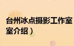 台州冰点摄影工作室（关于台州冰点摄影工作室介绍）