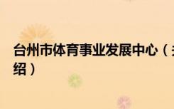 台州市体育事业发展中心（关于台州市体育事业发展中心介绍）