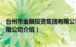 台州市金融投资集团有限公司（关于台州市金融投资集团有限公司介绍）