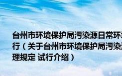台州市环境保护局污染源日常环境监管“双随机”抽查制度管理规定 试行（关于台州市环境保护局污染源日常环境监管“双随机”抽查制度管理规定 试行介绍）