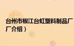 台州市椒江台虹塑料制品厂（关于台州市椒江台虹塑料制品厂介绍）