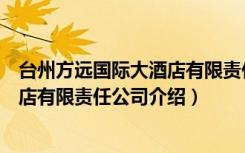 台州方远国际大酒店有限责任公司（关于台州方远国际大酒店有限责任公司介绍）