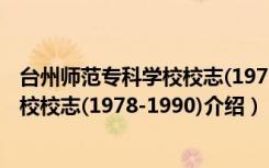 台州师范专科学校校志(1978-1990)（关于台州师范专科学校校志(1978-1990)介绍）