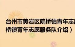 台州市黄岩区院桥镇青年志愿服务队（关于台州市黄岩区院桥镇青年志愿服务队介绍）