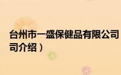 台州市一盛保健品有限公司（关于台州市一盛保健品有限公司介绍）