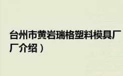 台州市黄岩瑞格塑料模具厂（关于台州市黄岩瑞格塑料模具厂介绍）