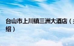 台山市上川镇三洲大酒店（关于台山市上川镇三洲大酒店介绍）