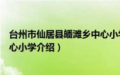 台州市仙居县皤滩乡中心小学（关于台州市仙居县皤滩乡中心小学介绍）