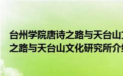 台州学院唐诗之路与天台山文化研究所（关于台州学院唐诗之路与天台山文化研究所介绍）