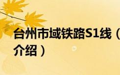 台州市域铁路S1线（关于台州市域铁路S1线介绍）