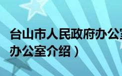 台山市人民政府办公室（关于台山市人民政府办公室介绍）
