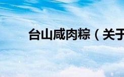 台山咸肉粽（关于台山咸肉粽介绍）