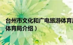 台州市文化和广电旅游体育局（关于台州市文化和广电旅游体育局介绍）