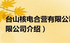 台山核电合营有限公司（关于台山核电合营有限公司介绍）