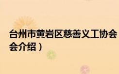 台州市黄岩区慈善义工协会（关于台州市黄岩区慈善义工协会介绍）