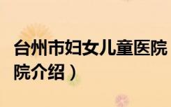 台州市妇女儿童医院（关于台州市妇女儿童医院介绍）