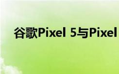 谷歌Pixel 5与Pixel 4a 5G主要规格泄漏