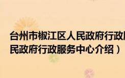 台州市椒江区人民政府行政服务中心（关于台州市椒江区人民政府行政服务中心介绍）