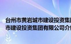 台州市黄岩城市建设投资集团有限公司（关于台州市黄岩城市建设投资集团有限公司介绍）