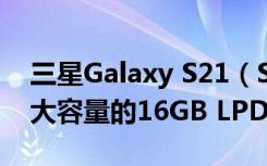 三星Galaxy S21（S30）会配备业界最快最大容量的16GB LPDDR5 DRAM