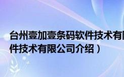 台州壹加壹条码软件技术有限公司（关于台州壹加壹条码软件技术有限公司介绍）