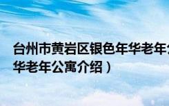 台州市黄岩区银色年华老年公寓（关于台州市黄岩区银色年华老年公寓介绍）