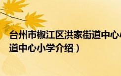 台州市椒江区洪家街道中心小学（关于台州市椒江区洪家街道中心小学介绍）