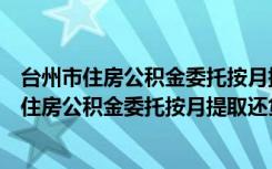 台州市住房公积金委托按月提取还贷管理办法（关于台州市住房公积金委托按月提取还贷管理办法介绍）