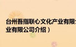 台州吾指联心文化产业有限公司（关于台州吾指联心文化产业有限公司介绍）