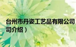 台州市丹姿工艺品有限公司（关于台州市丹姿工艺品有限公司介绍）