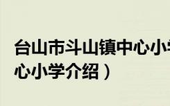 台山市斗山镇中心小学（关于台山市斗山镇中心小学介绍）